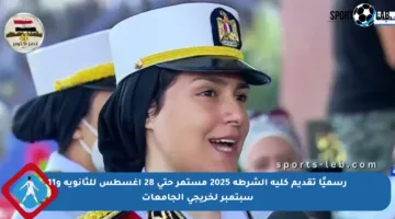 رسميًا تقديم كلية الشرطة 2025 مستمر حتى 28 أغسطس للثانوية و11 سبتمبر لخريجي الجامعات